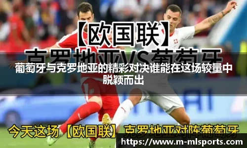 葡萄牙与克罗地亚的精彩对决谁能在这场较量中脱颖而出
