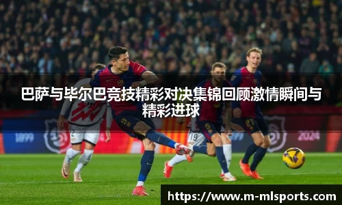 巴萨与毕尔巴竞技精彩对决集锦回顾激情瞬间与精彩进球