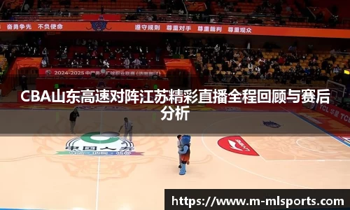 CBA山东高速对阵江苏精彩直播全程回顾与赛后分析