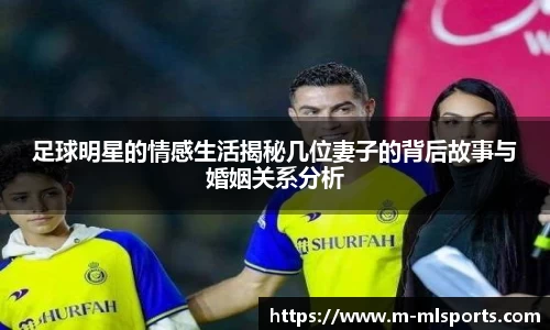足球明星的情感生活揭秘几位妻子的背后故事与婚姻关系分析