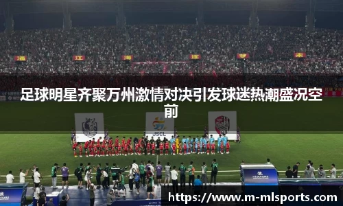 足球明星齐聚万州激情对决引发球迷热潮盛况空前